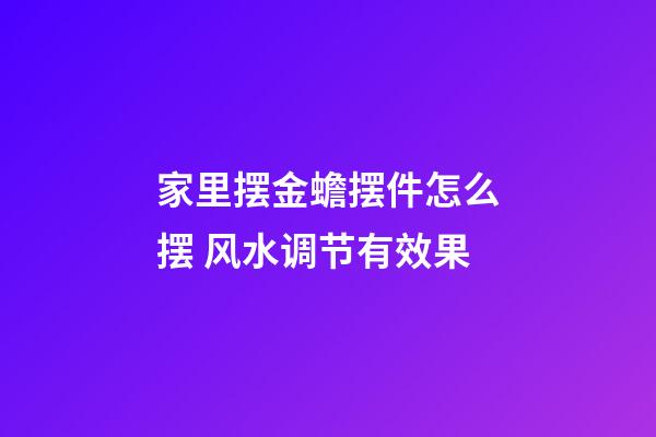 家里摆金蟾摆件怎么摆 风水调节有效果
